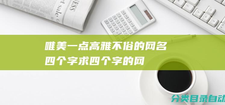 唯美一点-高雅不俗的网名四个字-求四个字的网名