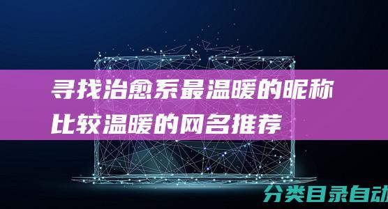 寻找治愈系最温暖的昵称-比较温暖的网名推荐