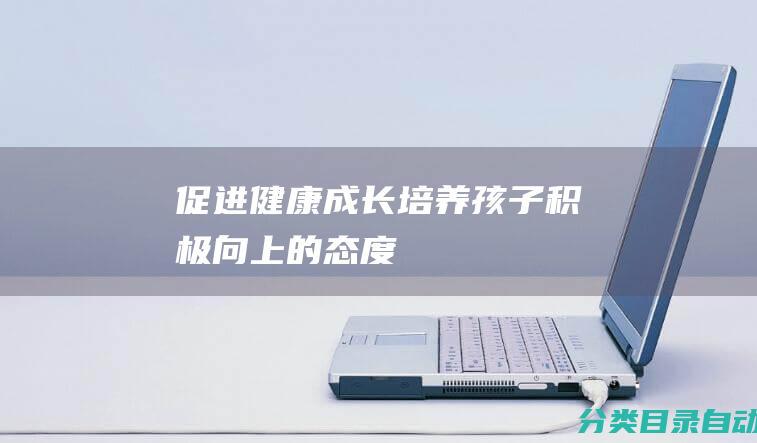 促进健康成长-培养孩子积极向上的态度