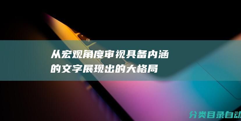 从宏观角度审视-具备内涵的文字展现出的大格局