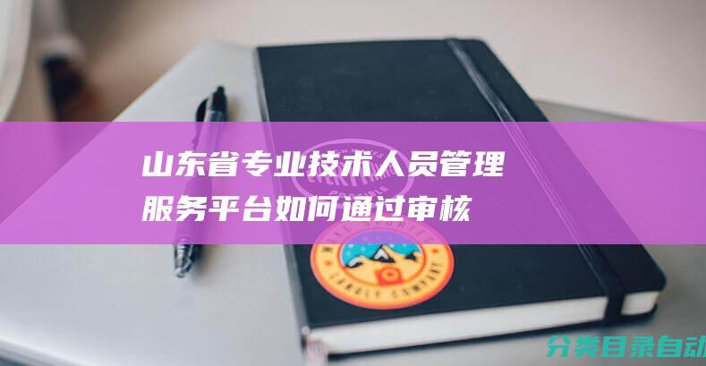 山东省专业技术人员管理服务平台如何通过审核