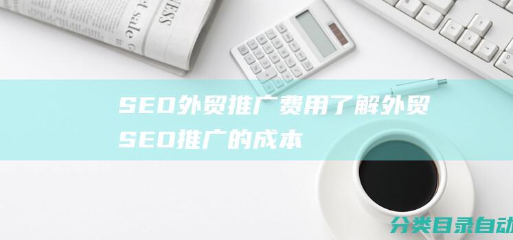 SEO外贸推广费用-了解外贸SEO推广的成本及费用范围