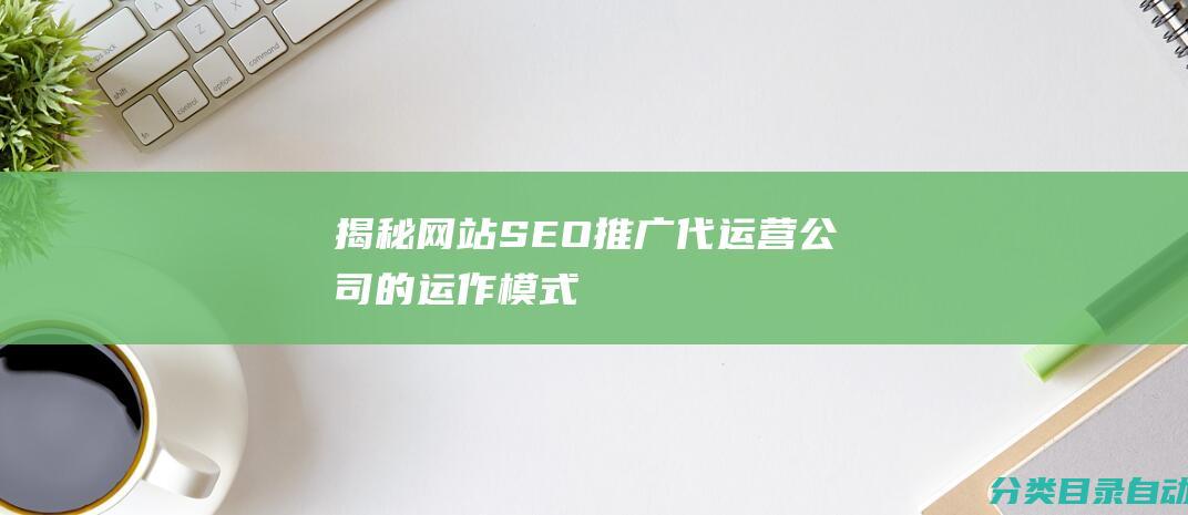 揭秘网站SEO推广代运营公司的运作模式