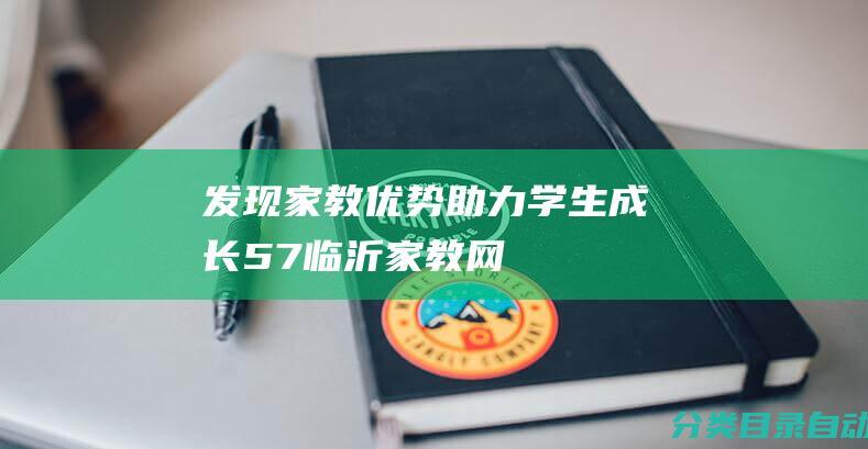 发现家教优势-助力学生成长-57临沂家教网