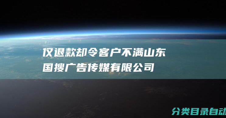 仅退款却令客户不满-山东国搜广告传媒有限公司网站优化服务不符合预期