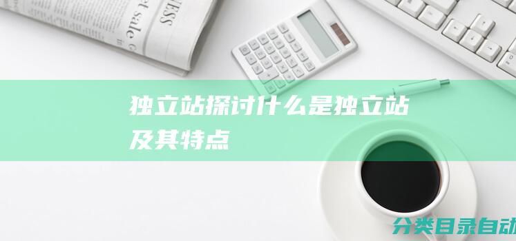 独立站-探讨什么是独立站及其特点