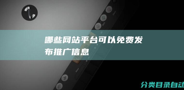 哪些网站平台可以免费发布推广信息