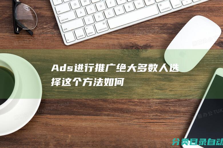 Ads进行推广-绝大多数人选择这个方法-如何在外贸网站上使用Google