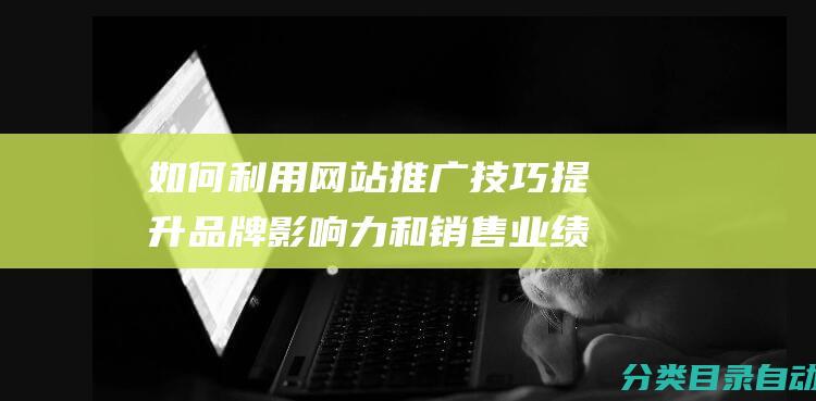 如何利用网站推广技巧提升品牌影响力和销售业绩