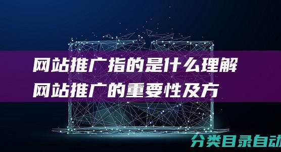 网站推广指的是什么-理解网站推广的重要性及方法