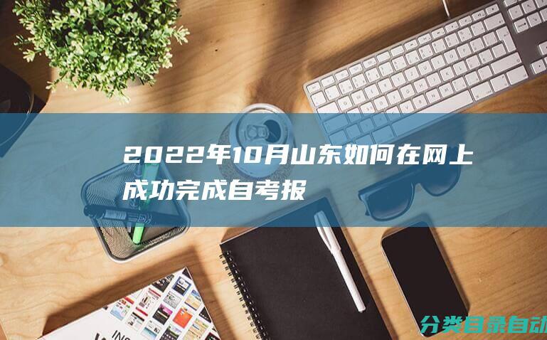 2022年10月山东如何在网上成功完成自考报名