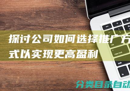 探讨公司如何选择推广方式以实现更高盈利