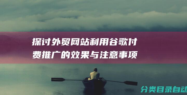 探讨外贸网站利用谷歌付费推广的效果与注意事项-外贸网站做谷歌付费推广效果如何