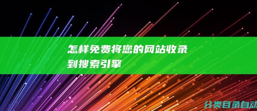 怎样免费将您的网站收录到搜索引擎