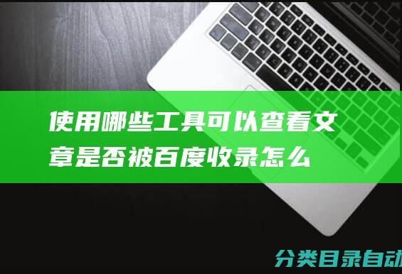 使用哪些工具可以查看文章是否被百度收录-怎么批量查看