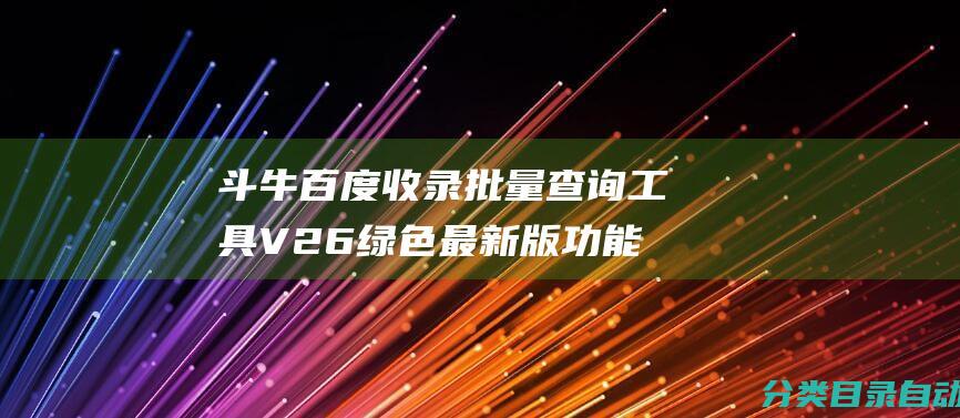 斗牛百度收录批量查询工具V26绿色最新版功能简介