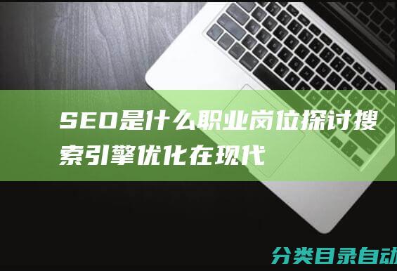 SEO是什么职业岗位-探讨搜索引擎优化在现代职场中的地位