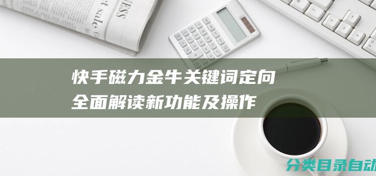 快手磁力金牛关键词定向全面解读新功能及操作