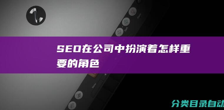 SEO在公司中扮演着怎样重要的角色