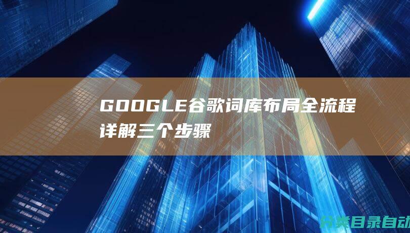 GOOGLE谷歌词库布局全流程详解-三个步骤完成关键词词库