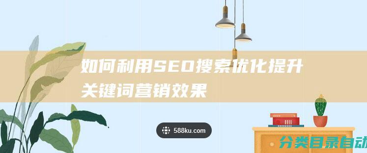 如何利用SEO搜索优化提升关键词营销效果