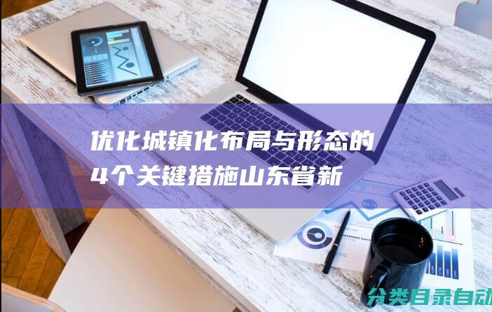 优化城镇化布局与形态的4个关键措施-山东省新型城镇化规划