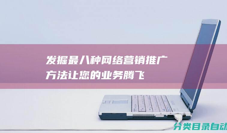 发掘最八种网络营销推广方法-让您的业务腾飞