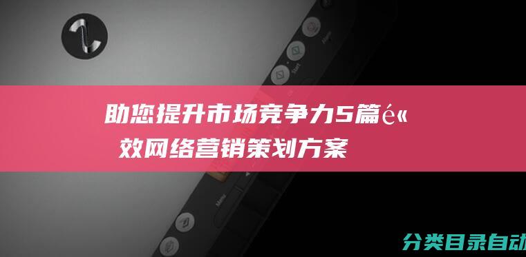 助您提升市场竞争力-5篇高效网络营销策划方案