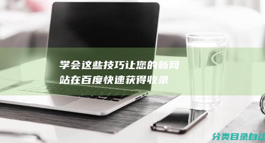 学会这些技巧让您的新网站在百度快速获得收录