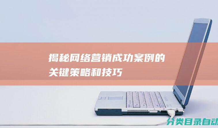 揭秘网络营销成功案例的关键策略和技巧