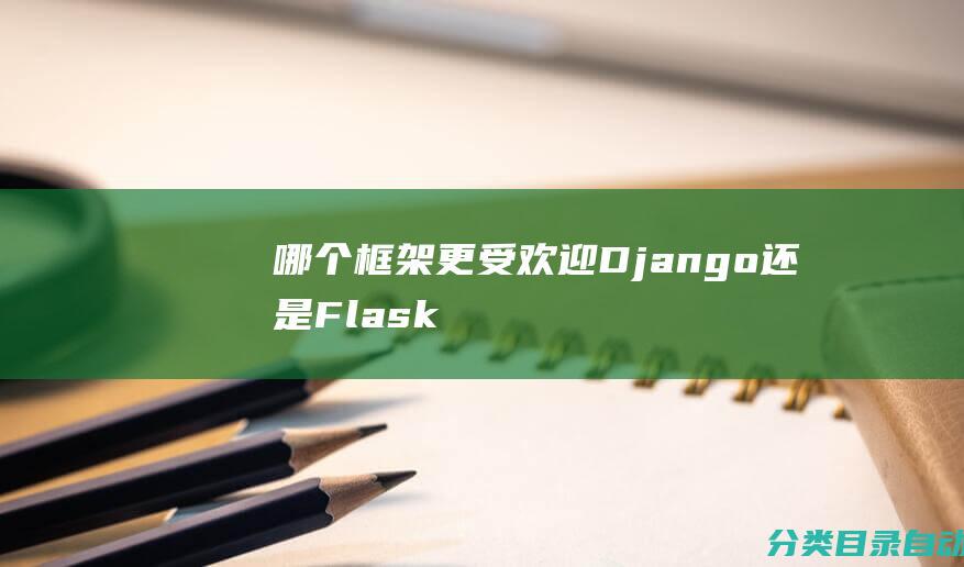 哪个框架更受欢迎-Django还是Flask-在企业中