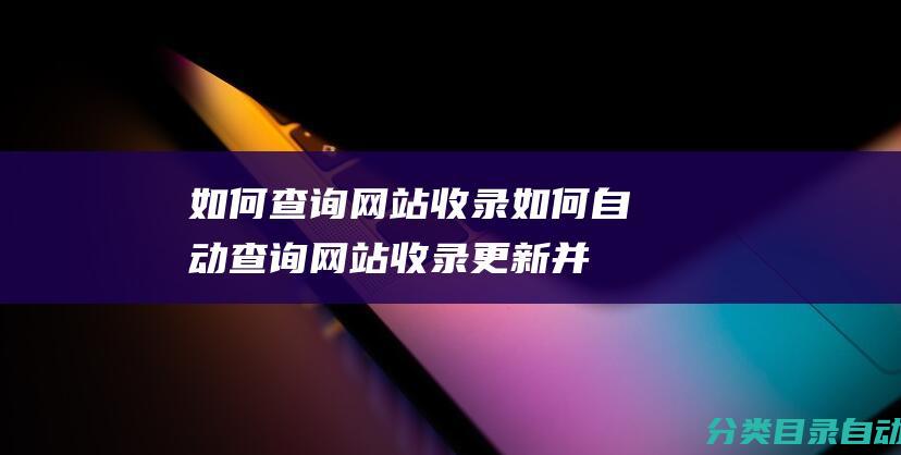 如何查询网站收录-如何自动查询网站收录更新并保存