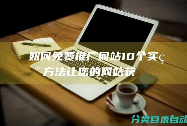 如何免费推广网站10个实用方法让您的网站获