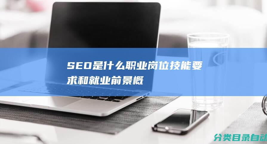 SEO是什么职业岗位-技能要求和就业前景-概述SEO的职责