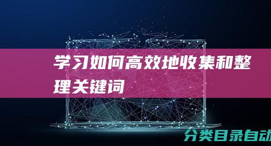 学习如何高效地收集和整理关键词