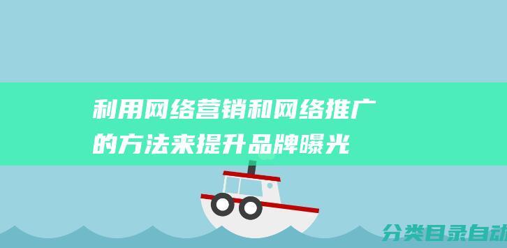 利用网络营销和网络推广的方法来提升品牌曝光