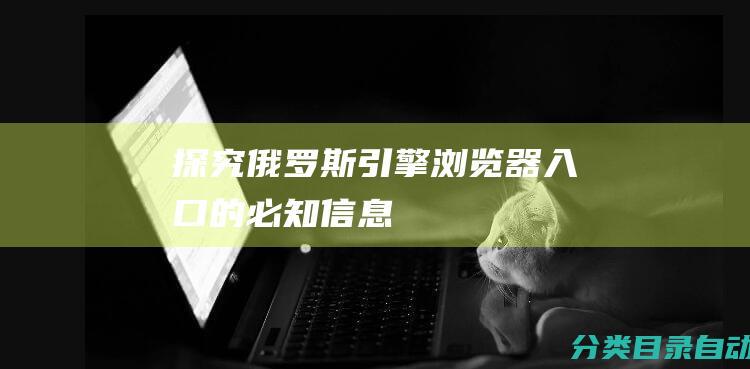 探究俄罗斯引擎浏览器入口的必知信息