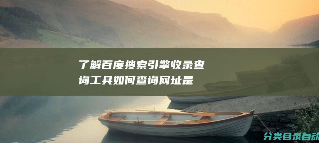 了解百度搜索引擎收录查询工具-如何查询网址是否被百度搜索引擎收录