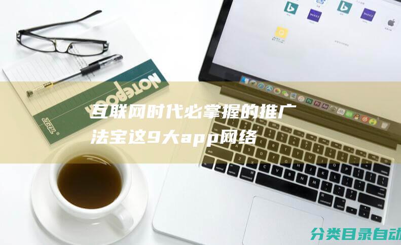 互联网时代必掌握的推广法宝！这9大app网络推广方法让你事半功倍