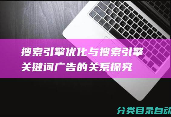 引擎优化与引擎关键词广告的关系探究