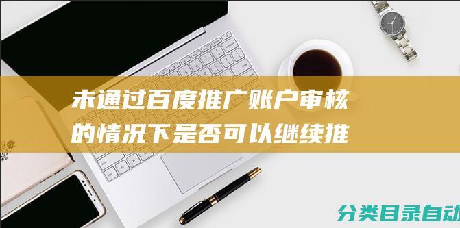 未通过百度推广账户审核的情况下是否可以继续推广-```