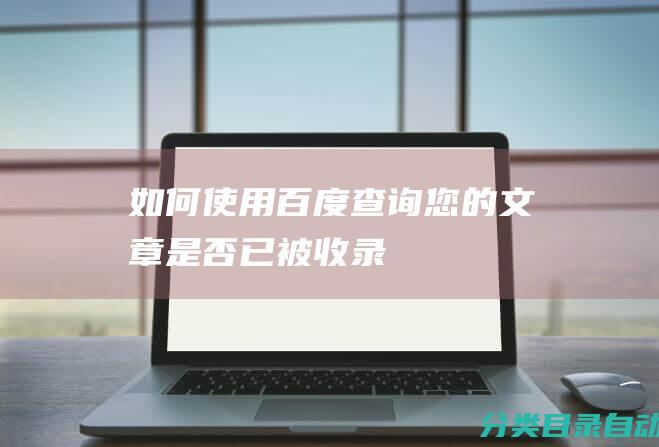 如何使用百度查询您的文章是否已被收录