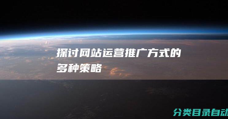 探讨网站运营推广方式的多种策略