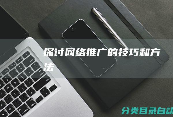 探讨网络推广的技巧和方法