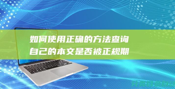 如何使用正确的方法查询自己的本文是否被正规期刊收录了