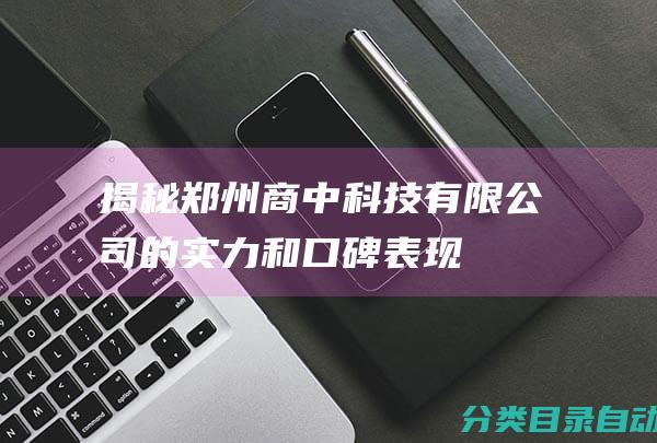 揭秘郑州商中科技有限公司的实力和口碑表现