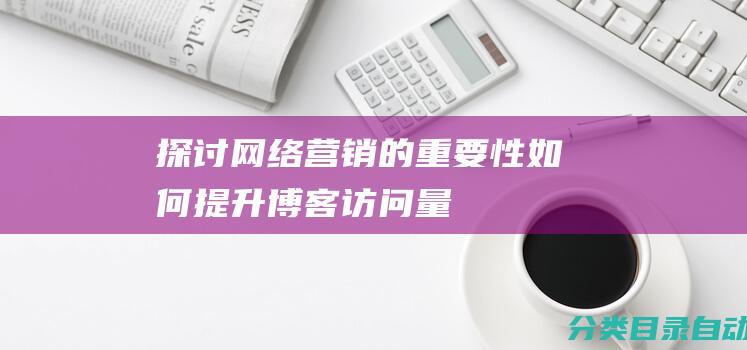 探讨网络营销的重要性如何提升博客访问量