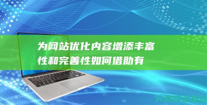 为网站优化内容增添丰富性和完善性-如何借助有效的宣传推广策略