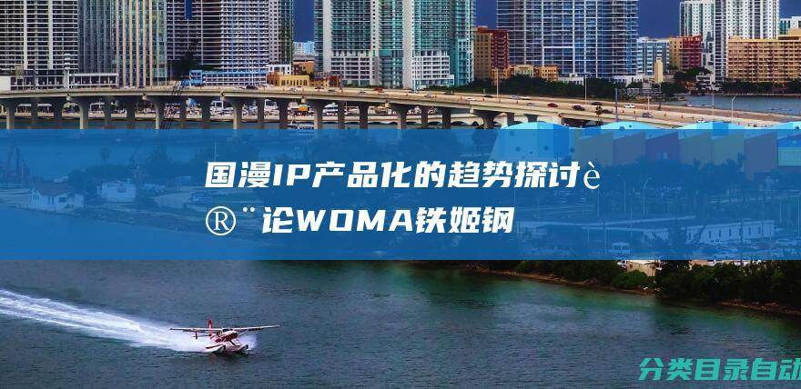 国漫IP产品化的趋势探讨-讨论WOMA铁姬钢兵定远