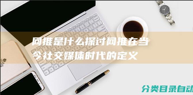 网推是什么探讨网推在当今社交媒体时代的定义